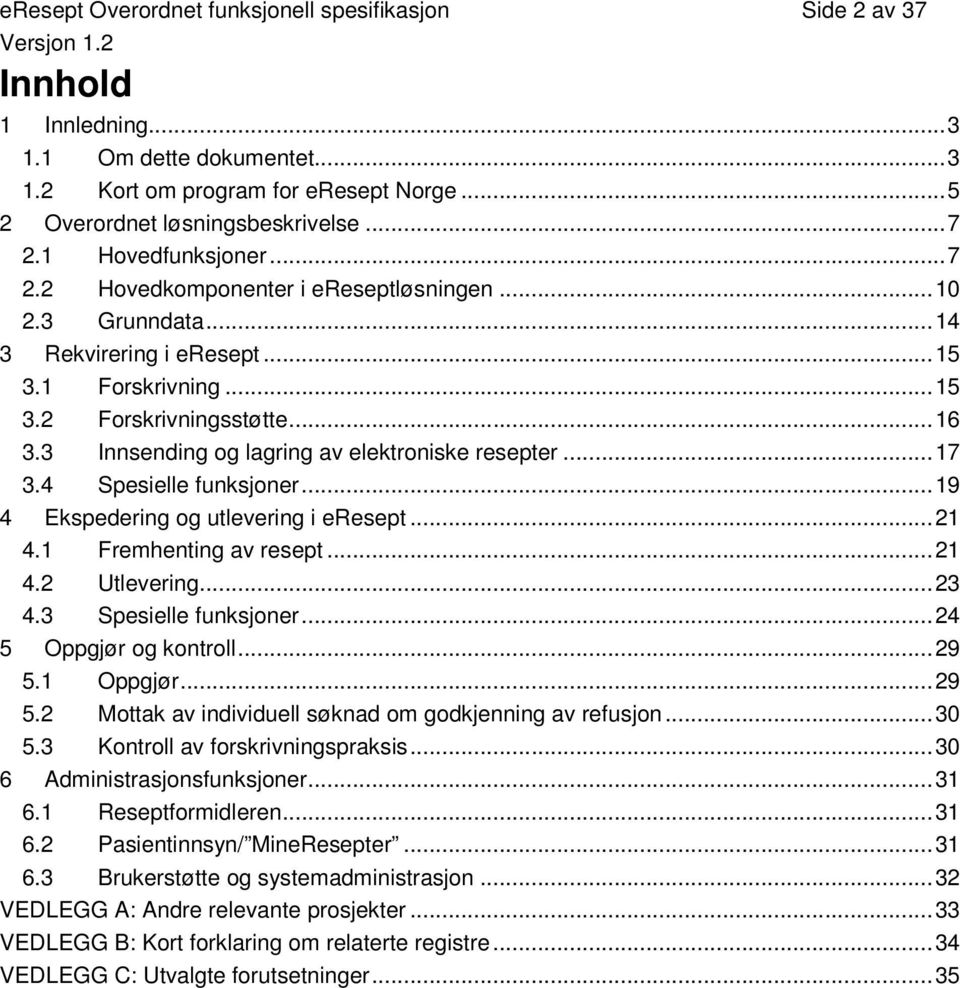 3 Innsending og lagring av elektroniske resepter...17 3.4 Spesielle funksjoner...19 4 Ekspedering og utlevering i eresept...21 4.1 Fremhenting av resept...21 4.2 Utlevering...23 4.