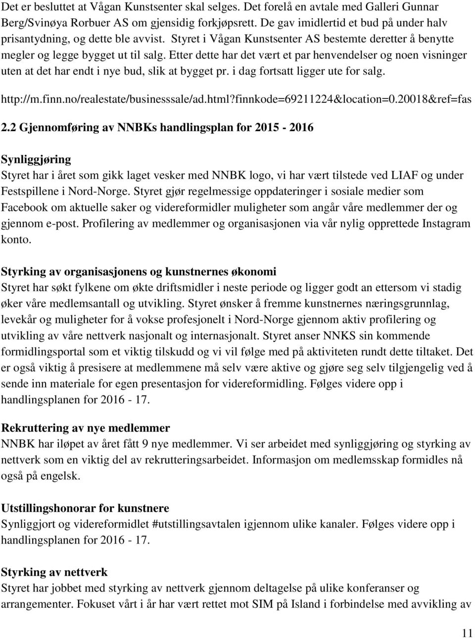 Etter dette har det vært et par henvendelser og noen visninger uten at det har endt i nye bud, slik at bygget pr. i dag fortsatt ligger ute for salg. http://m.finn.no/realestate/businesssale/ad.html?