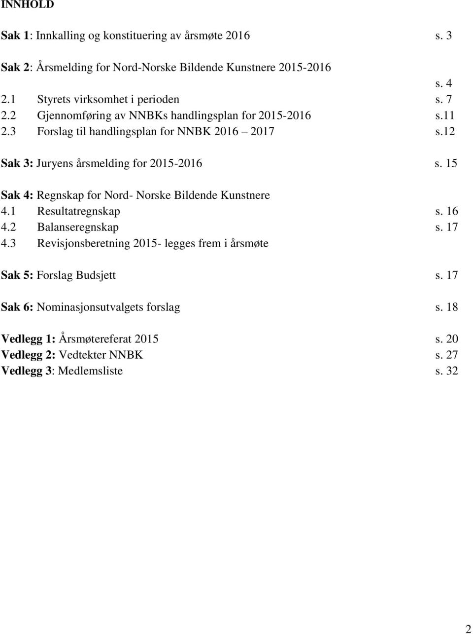 12 Sak 3: Juryens årsmelding for 2015-2016 s. 15 Sak 4: Regnskap for Nord- Norske Bildende Kunstnere 4.1 Resultatregnskap s. 16 4.2 Balanseregnskap s. 17 4.