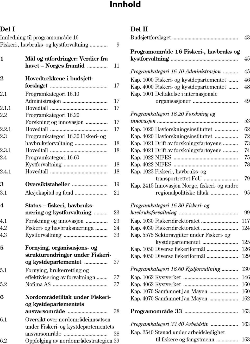 .. 45 2 Hovedtrekkene i budsjett- Kap. 1000... 46 forslaget... 17 Kap. 4000... 48 2.1 Programkategori 16.10 Kap. 1001 Deltakelse i internasjonale Administrasjon... 17 organisasjoner... 49 2.1.1 Hovedtall.