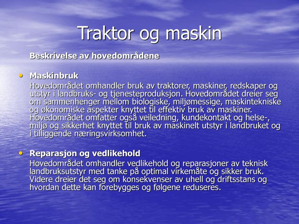 Hovedområdet omfatter også veiledning, kundekontakt og helse-, miljø og sikkerhet knyttet til bruk av maskinelt utstyr i landbruket og i tilliggende næringsvirksomhet.