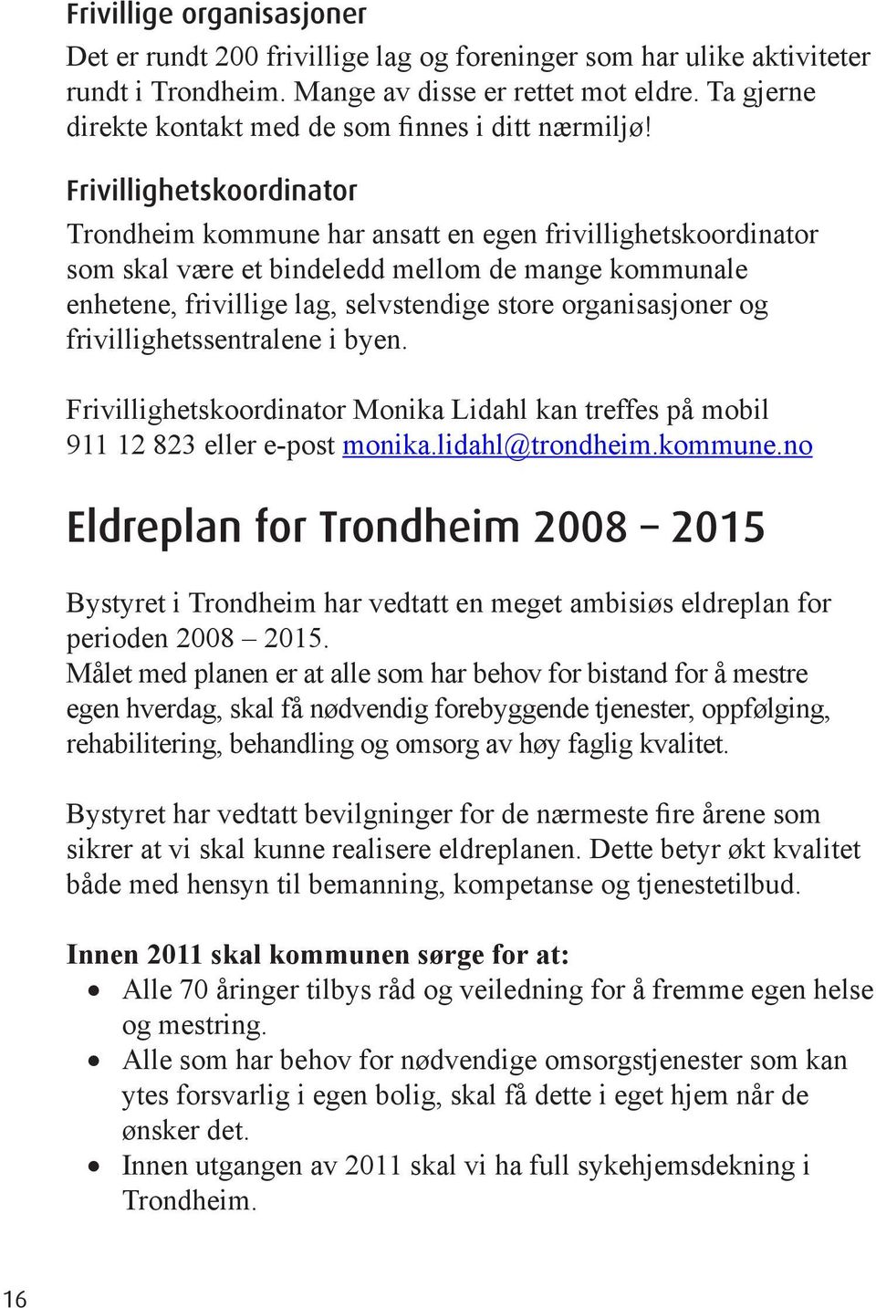 Frivillighetskoordinator Trondheim kommune har ansatt en egen frivillighetskoordinator som skal være et bindeledd mellom de mange kommunale enhetene, frivillige lag, selvstendige store organisasjoner