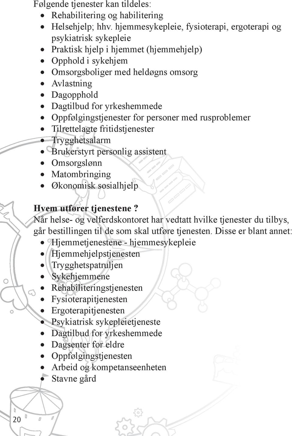 yrkeshemmede Oppfølgingstjenester for personer med rusproblemer Tilrettelagte fritidstjenester Trygghetsalarm Brukerstyrt personlig assistent Omsorgslønn Matombringing Økonomisk sosialhjelp Hvem