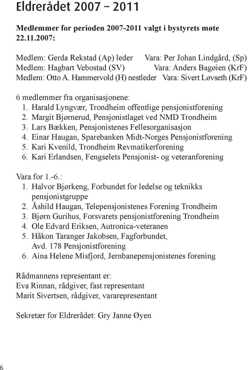 Margit Bjørnerud, Pensjonistlaget ved NMD Trondheim 3. Lars Bækken, Pensjonistenes Fellesorganisasjon 4. Einar Haugan, Sparebanken Midt-Norges Pensjonistforening 5.