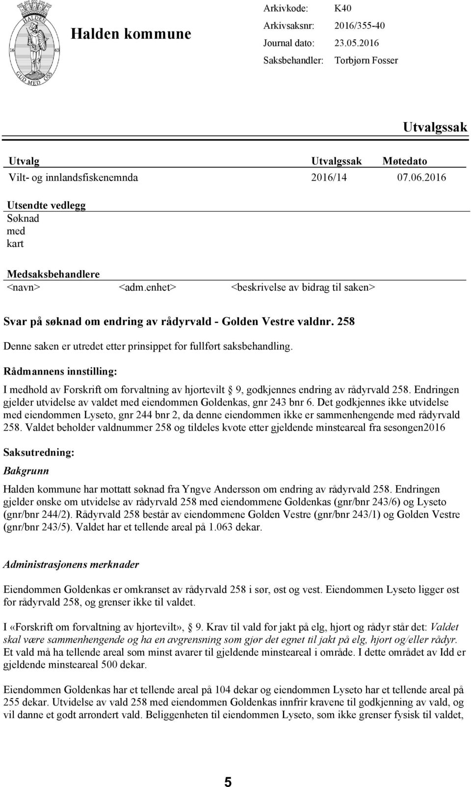 258 Denne saken er utredet etter prinsippet for fuført saksbehanding. Rådmannens innstiing: I medhod av Forskrift om forvatning av hjortevit 9, godkjennes endring av rådyrvad 258.