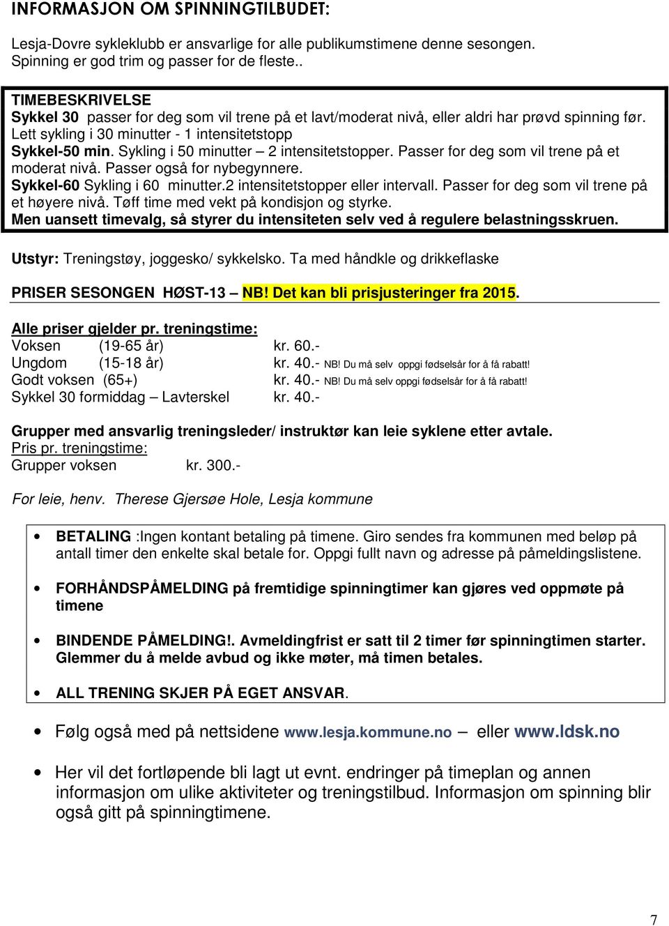 Sykling i 50 minutter 2 intensitetstopper. Passer for deg som vil trene på et moderat nivå. Passer også for nybegynnere. Sykkel-60 Sykling i 60 minutter.2 intensitetstopper eller intervall.