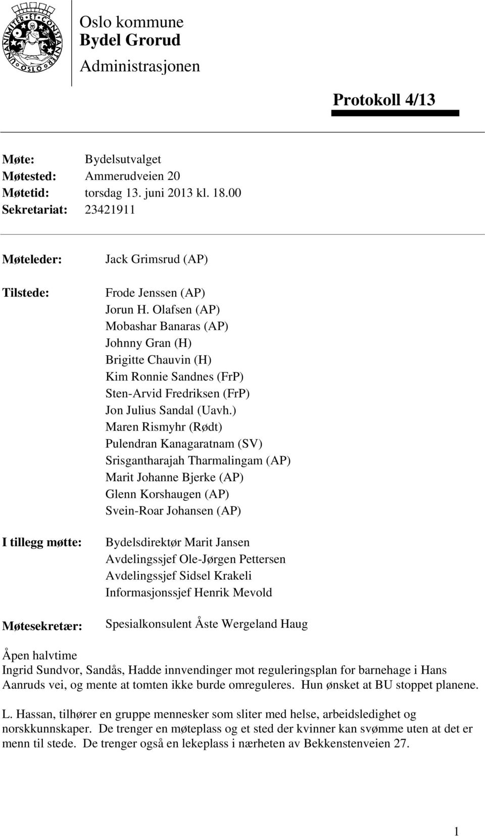 Olafsen (AP) Mobashar Banaras (AP) Johnny Gran (H) Brigitte Chauvin (H) Kim Ronnie Sandnes (FrP) Sten-Arvid Fredriksen (FrP) Jon Julius Sandal (Uavh.