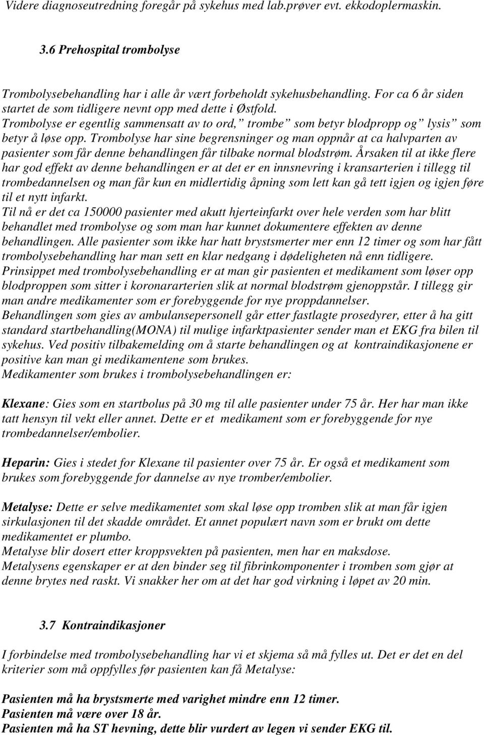 Trombolyse har sine begrensninger og man oppnår at ca halvparten av pasienter som får denne behandlingen får tilbake normal blodstrøm.