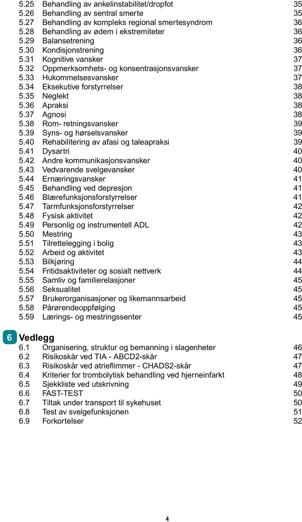 36 Apraksi 38 5.37 Agnosi 38 5.38 Rom- retningsvansker 39 5.39 Syns- og hørselsvansker 39 5.40 Rehabilitering av afasi og taleapraksi 39 5.41 Dysartri 40 5.42 Andre kommunikasjonsvansker 40 5.