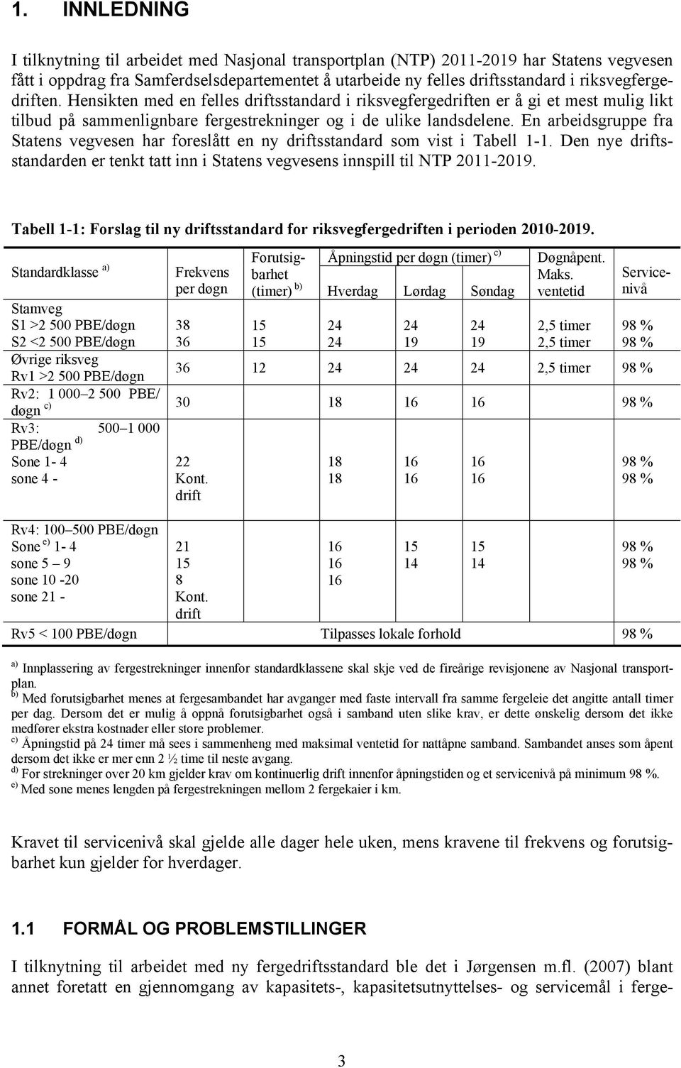 En arbeidsgruppe fra Statens vegvesen har foreslått en ny driftsstandard som vist i Tabell 1-1. Den nye driftsstandarden er tenkt tatt inn i Statens vegvesens innspill til NTP 2011-2019.