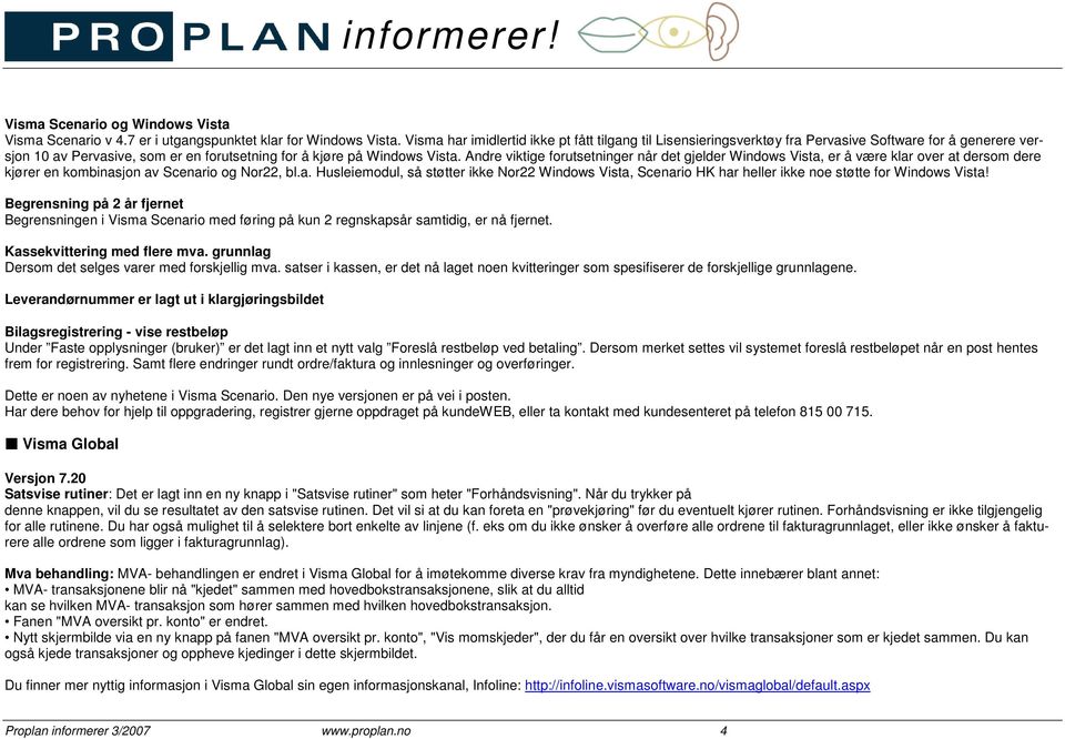 Andre viktige forutsetninger når det gjelder Windows Vista, er å være klar over at dersom dere kjører en kombinasjon av Scenario og Nor22, bl.a. Husleiemodul, så støtter ikke Nor22 Windows Vista, Scenario HK har heller ikke noe støtte for Windows Vista!