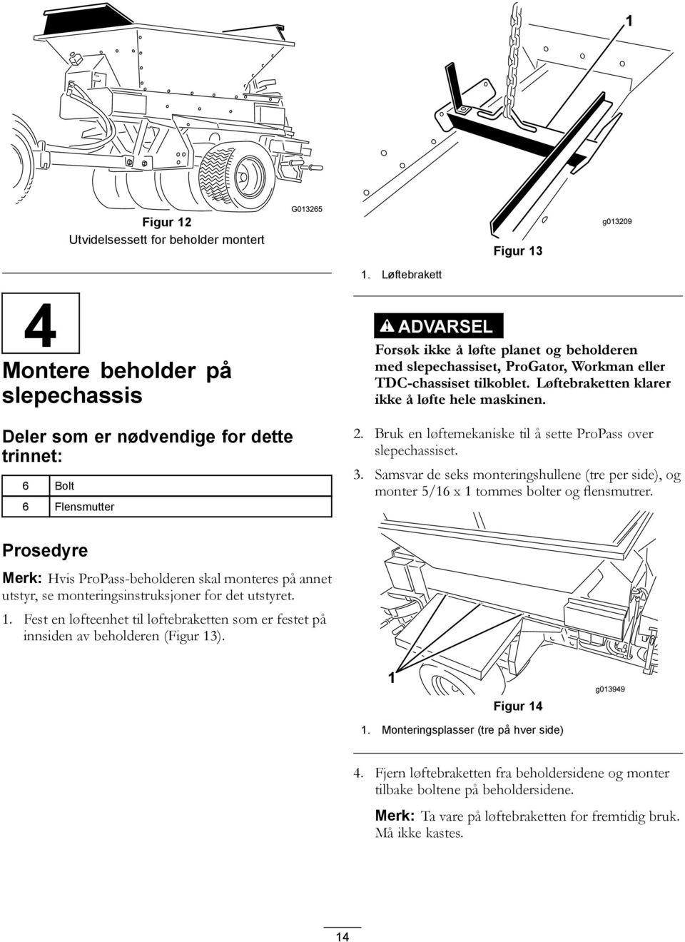 eller TDC-chassiset tilkoblet. Løftebraketten klarer ikke å løfte hele maskinen. 2. Bruk en løftemekaniske til å sette ProPass over slepechassiset. 3.