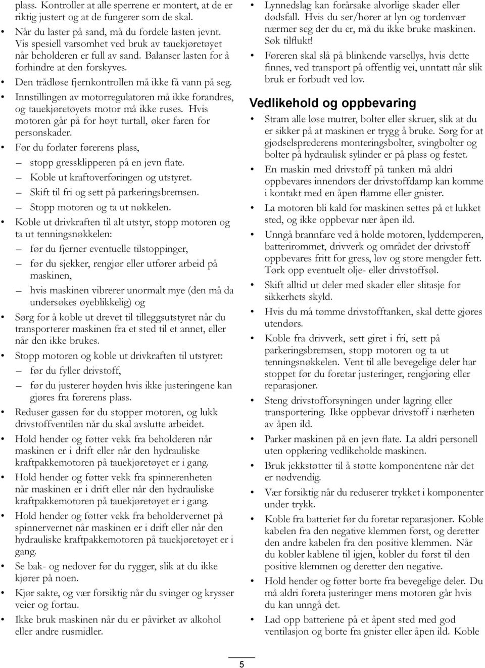 Innstillingen av motorregulatoren må ikke forandres, og tauekjøretøyets motor må ikke ruses. Hvis motoren går på for høyt turtall, øker faren for personskader.