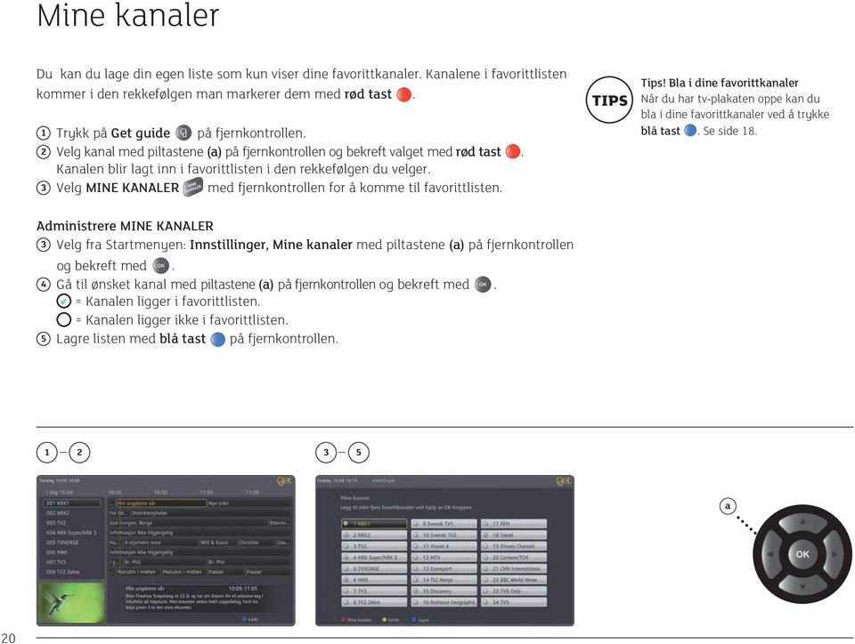 3 Velg MINE KANALER med fjernkontrollen for å komme til favorittlisten. TIPS Tips! Bla i dine favorittkanaler Når du har tv-plakaten oppe kan du bla i dine favorittkanaler ved å trykke blå tast.