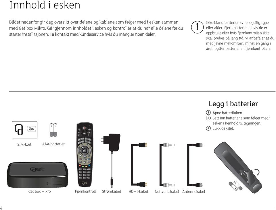 ! Ikke bland batterier av forskjellig type eller alder. Fjern batteriene hvis de er oppbrukt eller hvis fjernkontrollen ikke skal brukes på lang tid.