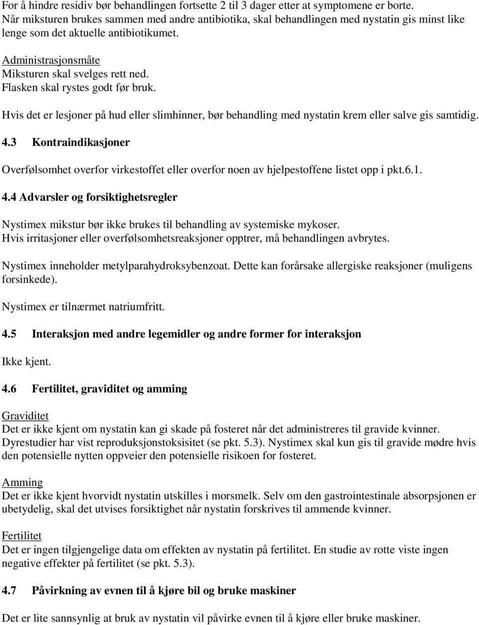 Flasken skal rystes godt før bruk. Hvis det er lesjoner på hud eller slimhinner, bør behandling med nystatin krem eller salve gis samtidig. 4.