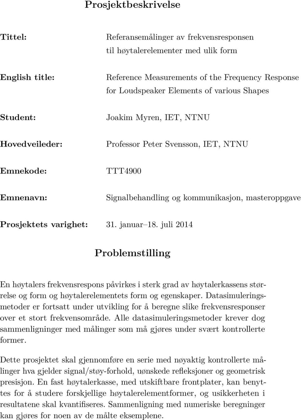 januar 18. juli 214 Problemstilling En høytalers frekvensrespons påvirkes i sterk grad av høytalerkassens størrelse og form og høytalerelementets form og egenskaper.