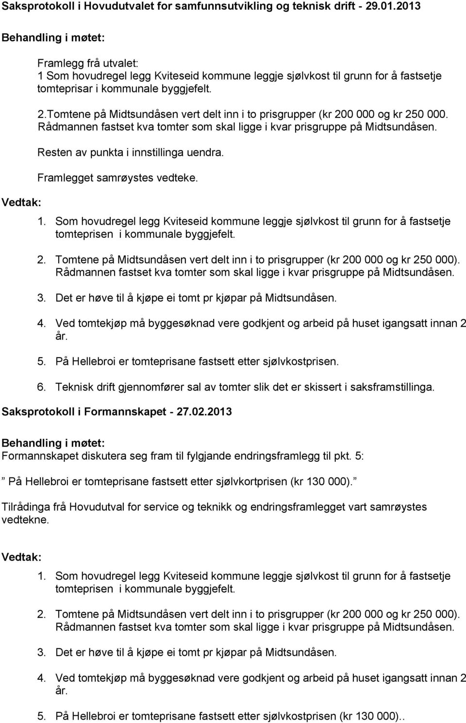 Tomtene på Midtsundåsen vert delt inn i to prisgrupper (kr 200 000 og kr 250 000. Rådmannen fastset kva tomter som skal ligge i kvar prisgruppe på Midtsundåsen. Resten av punkta i innstillinga uendra.