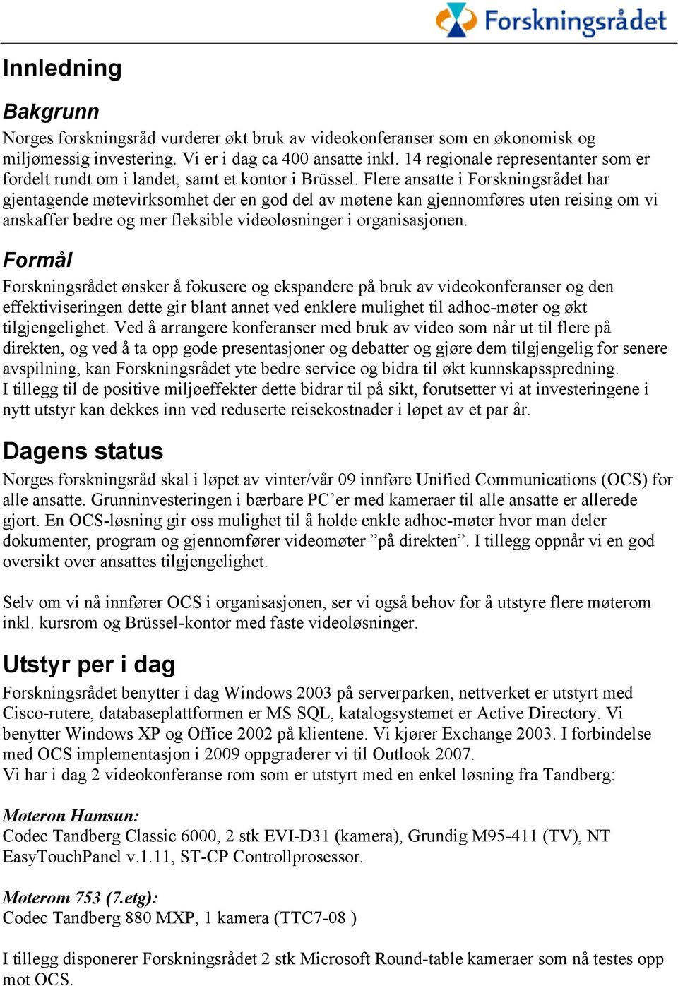 Flere ansatte i Forskningsrådet har gjentagende møtevirksomhet der en god del av møtene kan gjennomføres uten reising om vi anskaffer bedre og mer fleksible videoløsninger i organisasjonen.