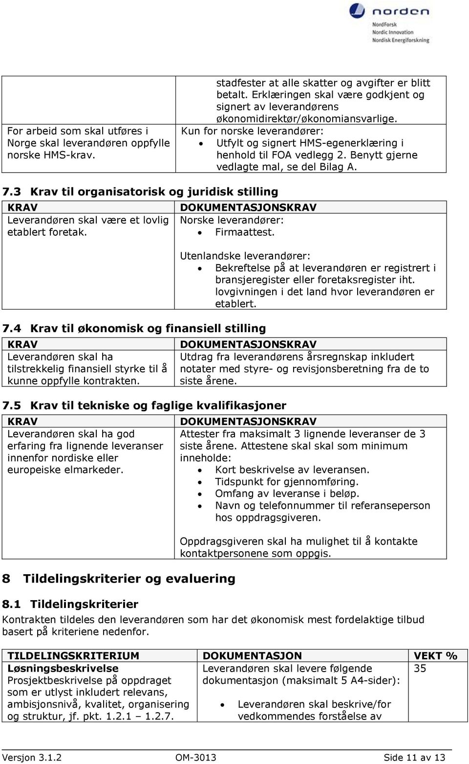 Benytt gjerne vedlagte mal, se del Bilag A. 7.3 Krav til organisatorisk og juridisk stilling KRAV Leverandøren skal være et lovlig etablert foretak.