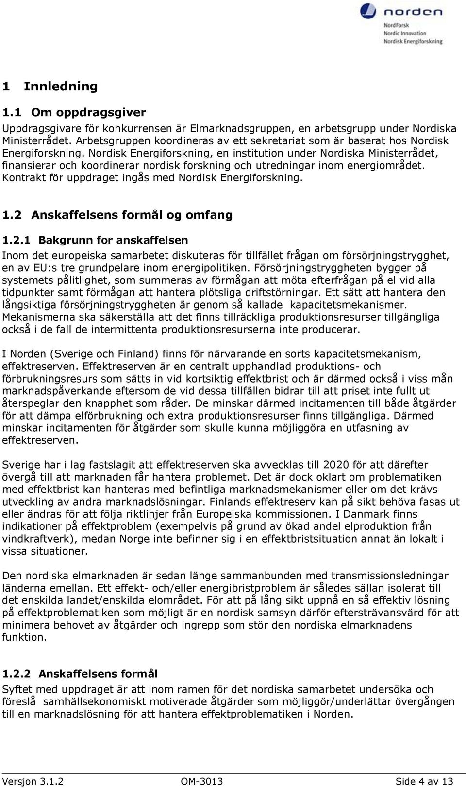 Nordisk Energiforskning, en institution under Nordiska Ministerrådet, finansierar och koordinerar nordisk forskning och utredningar inom energiområdet.