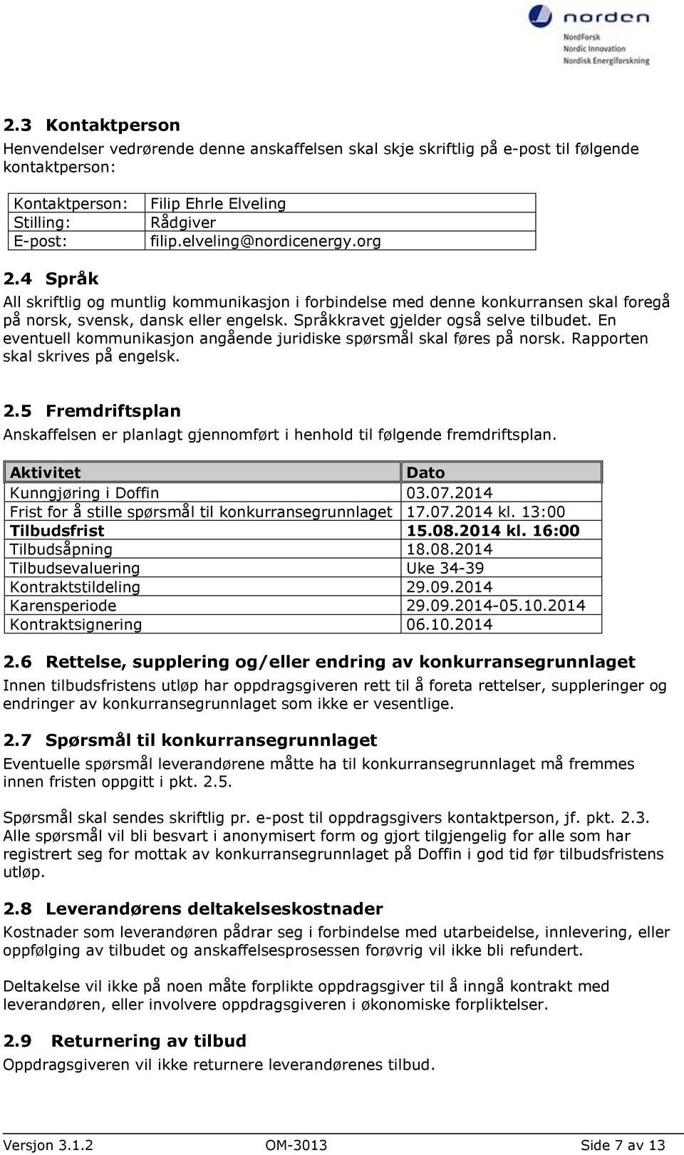 Språkkravet gjelder også selve tilbudet. En eventuell kommunikasjon angående juridiske spørsmål skal føres på norsk. Rapporten skal skrives på engelsk. 2.