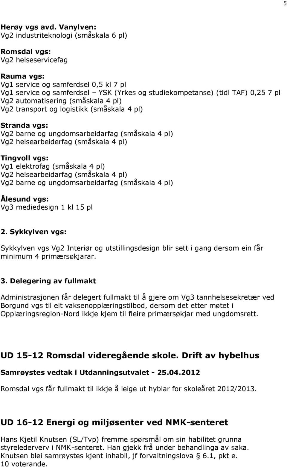 0,25 7 pl Vg2 automatisering (småskala 4 pl) Vg2 transport og logistikk (småskala 4 pl) Stranda vgs: Vg2 barne og ungdomsarbeidarfag (småskala 4 pl) Vg2 helsearbeiderfag (småskala 4 pl) Tingvoll vgs: