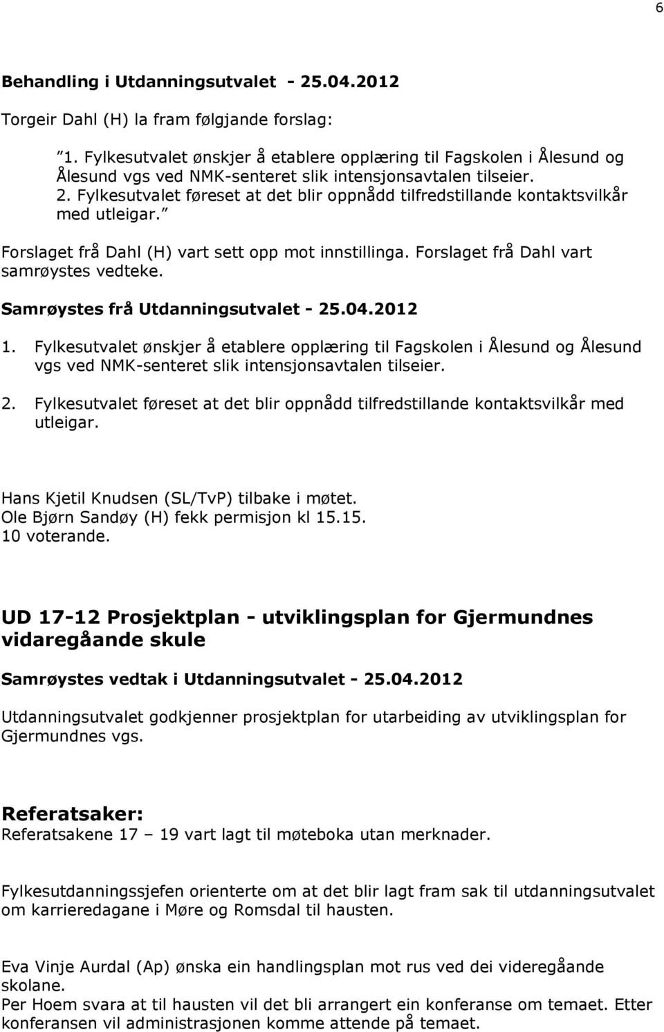 Fylkesutvalet føreset at det blir oppnådd tilfredstillande kontaktsvilkår med utleigar. Forslaget frå Dahl (H) vart sett opp mot innstillinga. Forslaget frå Dahl vart samrøystes vedteke.