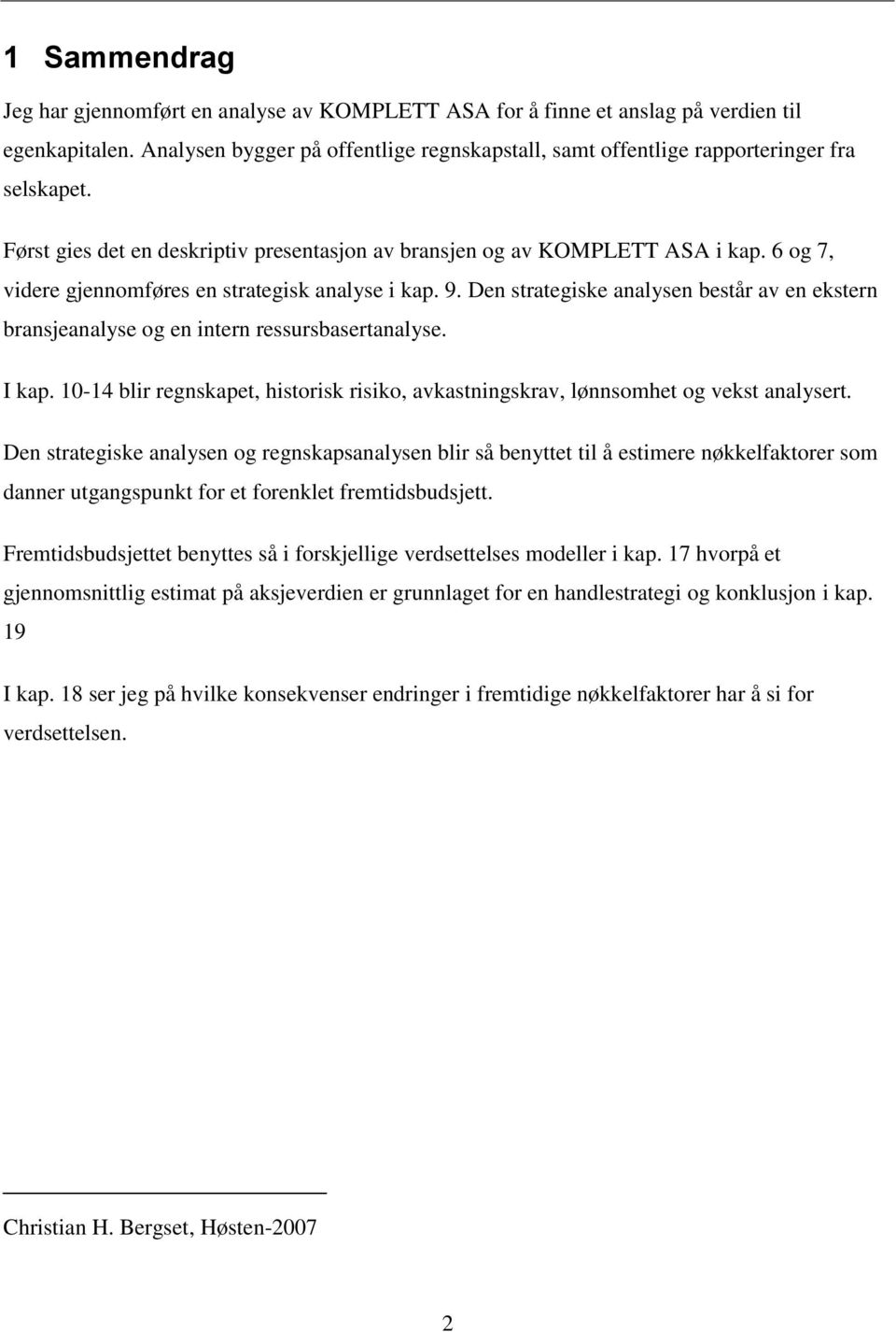 6 og 7, videre gjennomføres en strategisk analyse i kap. 9. Den strategiske analysen består av en ekstern bransjeanalyse og en intern ressursbasertanalyse. I kap.