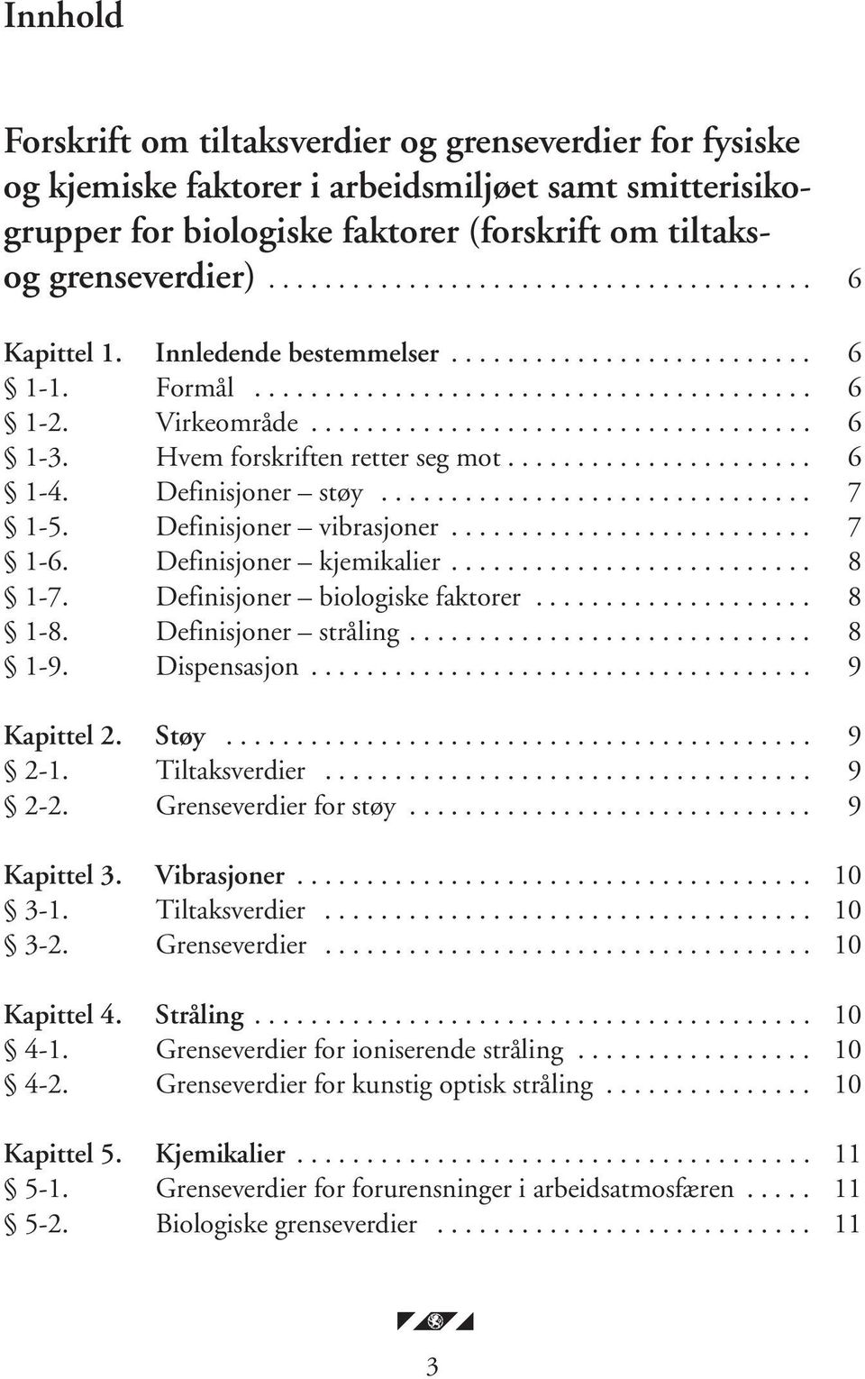 Hvem forskriften retter seg mot...................... 6 1-4. Definisjoner støy............................... 7 1-5. Definisjoner vibrasjoner.......................... 7 1-6. Definisjoner kjemikalier.