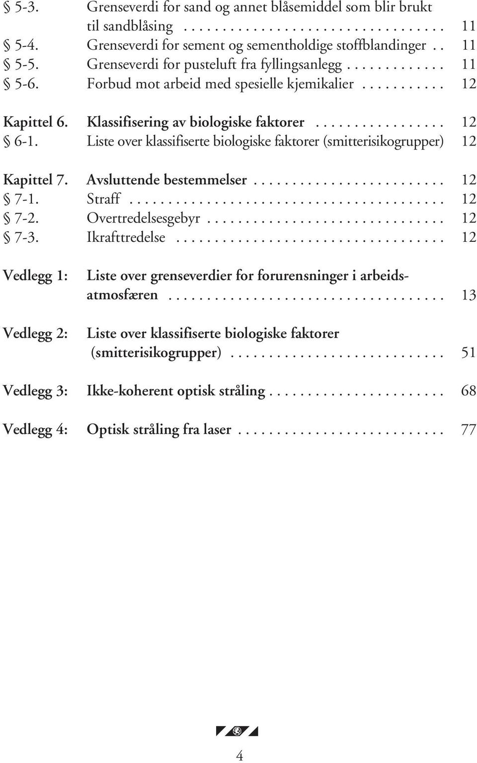 Liste over klassifiserte biologiske faktorer (smitterisikogrupper) 12 Kapittel 7. Avsluttende bestemmelser......................... 12 7-1. Straff......................................... 12 7-2.