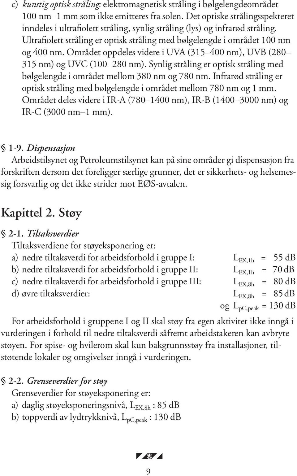 Området oppdeles videre i UVA (315 400 nm), UVB (280 315 nm) og UVC (100 280 nm). Synlig stråling er optisk stråling med bølgelengde i området mellom 380 nm og 780 nm.