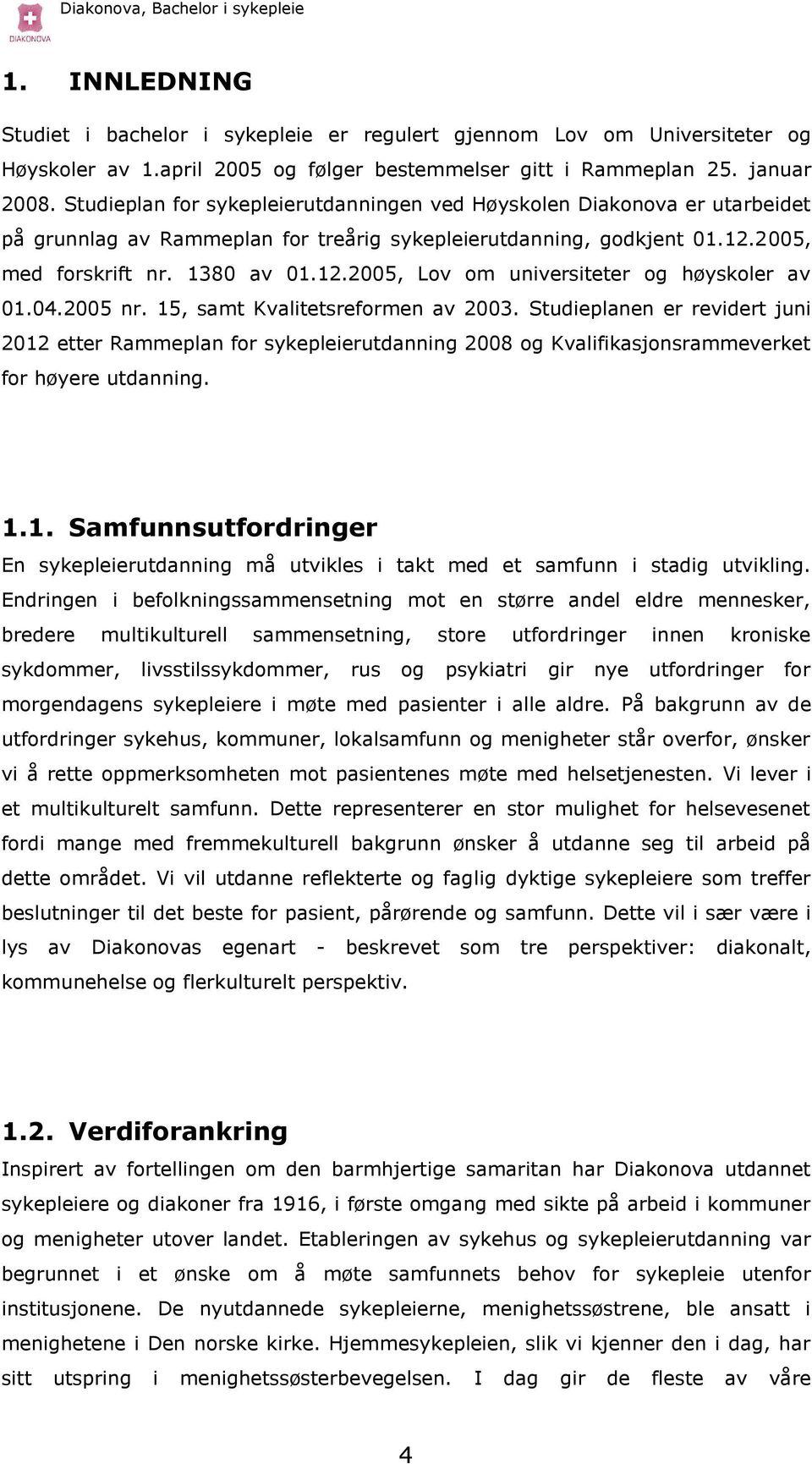 04.2005 nr. 15, samt Kvalitetsreformen av 2003. Studieplanen er revidert juni 2012 etter Rammeplan for sykepleierutdanning 2008 og Kvalifikasjonsrammeverket for høyere utdanning. 1.1. Samfunnsutfordringer En sykepleierutdanning må utvikles i takt med et samfunn i stadig utvikling.