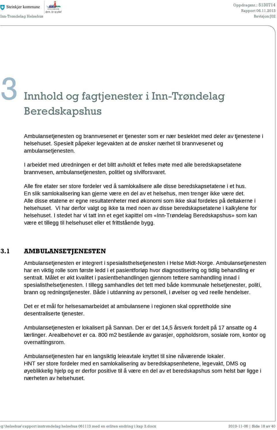 I arbeidet med utredningen er det blitt avholdt et felles møte med alle beredskapsetatene brannvesen, ambulansetjenesten, politiet og sivilforsvaret.