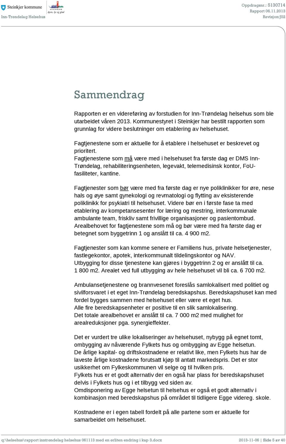 Fagtjenestene som må være med i helsehuset fra første dag er DMS Inn- Trøndelag, rehabiliteringsenheten, legevakt, telemedisinsk kontor, FoUfasiliteter, kantine.