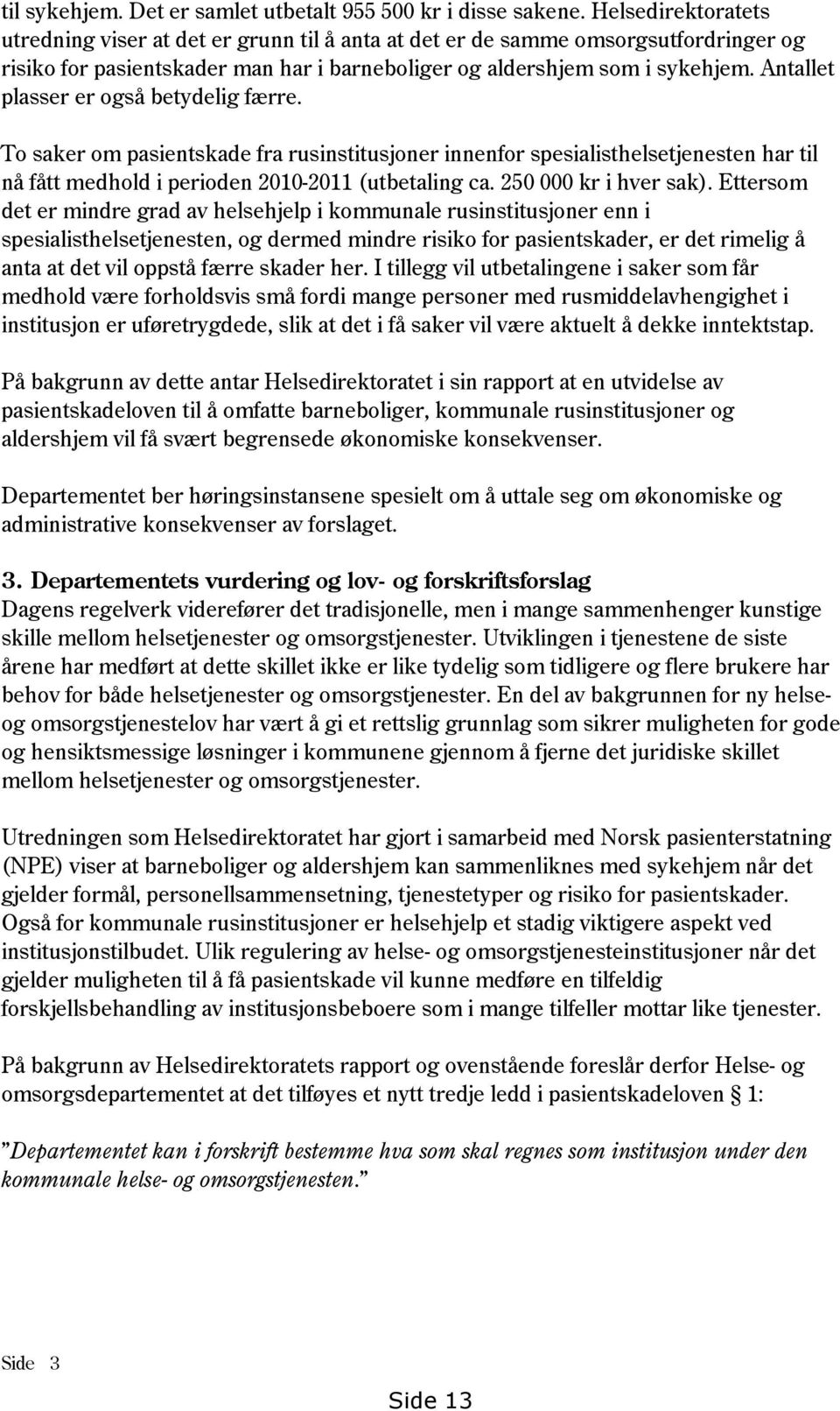 Antallet plasser er også betydelig færre. To saker om pasientskade fra rusinstitusjoner innenfor spesialisthelsetjenesten har til nå fått medhold i perioden 2010-2011 (utbetaling ca.