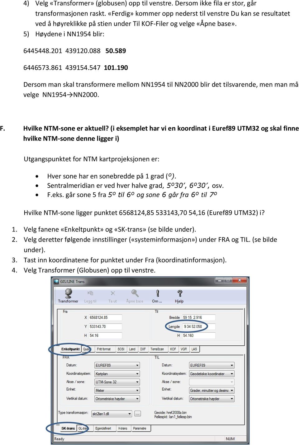 861 439154.547 101.190 Dersom man skal transformere mellom NN1954 til NN2000 blir det tilsvarende, men man må velge NN1954 NN2000. F. Hvilke NTM-sone er aktuell?