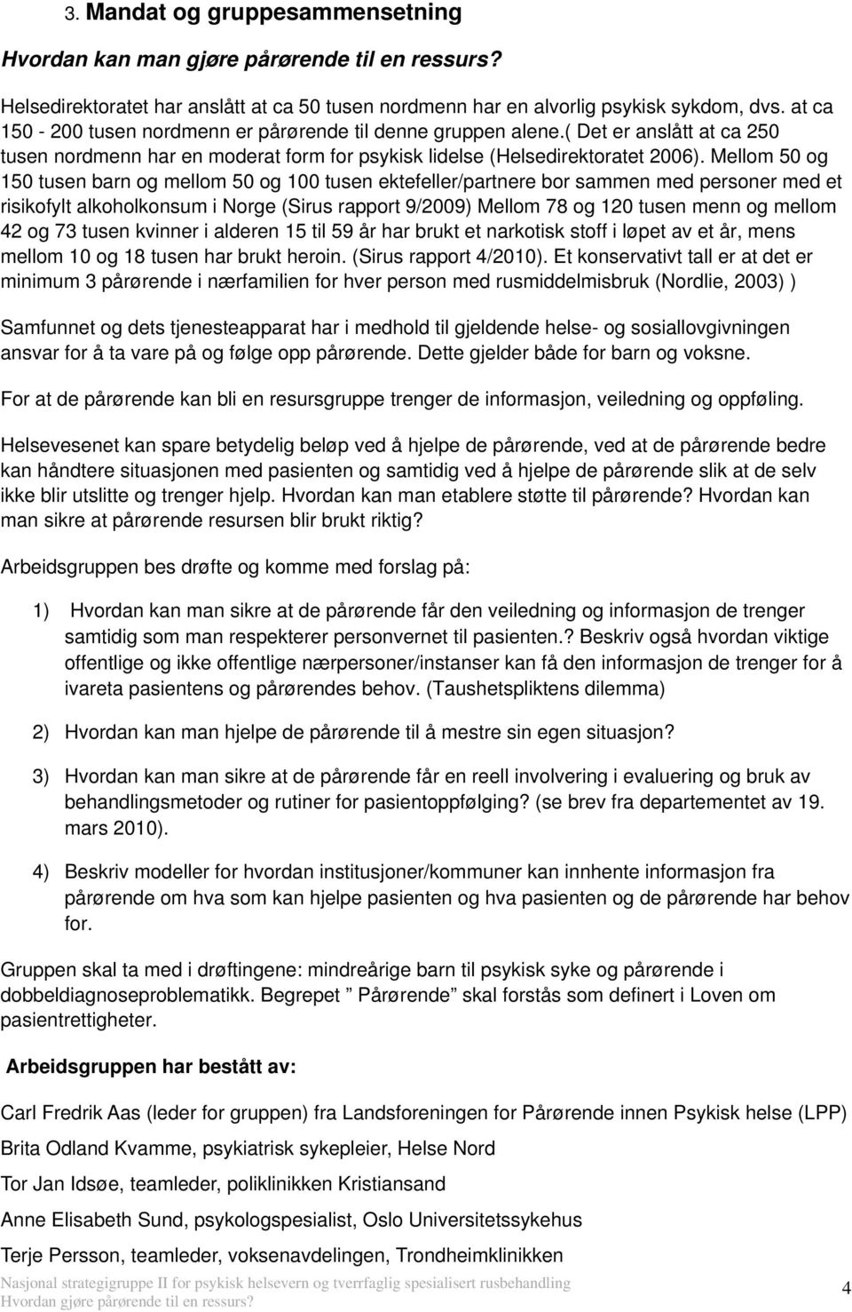 Mellom 50 og 150 tusen barn og mellom 50 og 100 tusen ektefeller/partnere bor sammen med personer med et risikofylt alkoholkonsum i Norge (Sirus rapport 9/2009) Mellom 78 og 120 tusen menn og mellom