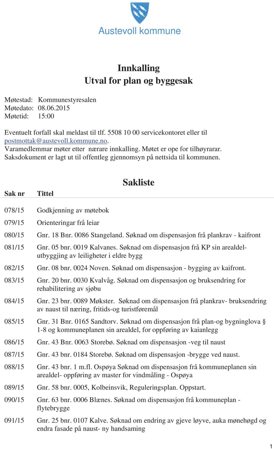 Saksdokument er lagt ut til offentleg gjennomsyn på nettsida til kommunen. Sak nr Tittel Sakliste 078/15 Godkjenning av møtebok 079/15 Orienteringar frå leiar 080/15 Gnr. 18 Bnr. 0086 Stangeland.