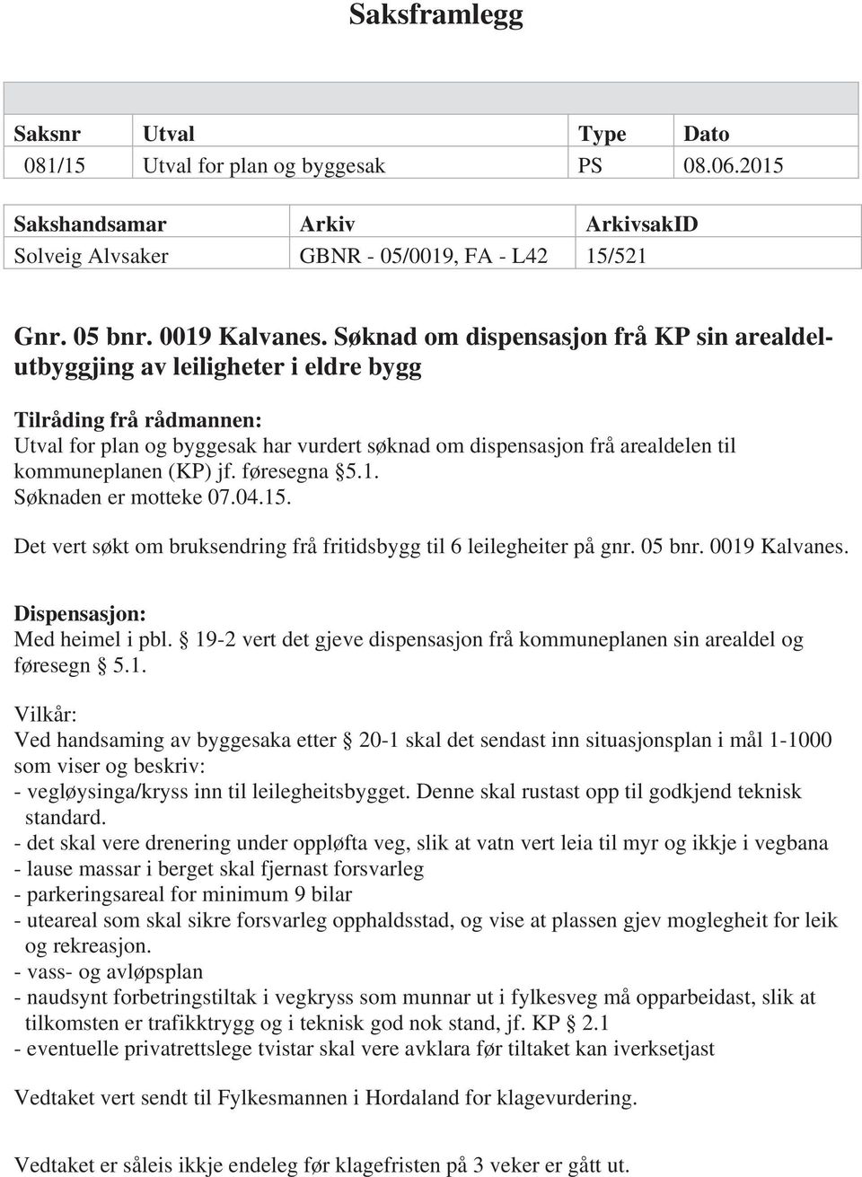 kommuneplanen (KP) jf. føresegna 5.1. Søknaden er motteke 07.04.15. Det vert søkt om bruksendring frå fritidsbygg til 6 leilegheiter på gnr. 05 bnr. 0019 Kalvanes. Dispensasjon: Med heimel i pbl.