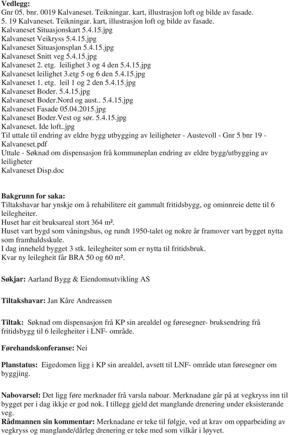 etg. leil 1 og 2 den 5.4.15.jpg Kalvaneset Boder. 5.4.15.jpg Kalvaneset Boder.Nord og aust.. 5.4.15.jpg Kalvaneset Fasade 05.04.2015.jpg Kalvaneset Boder.Vest og sør. 5.4.15.jpg Kalvaneset. Ide loft.