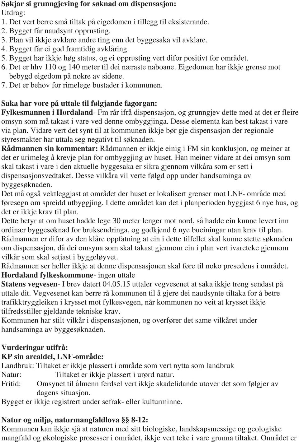 Det er hhv 110 og 140 meter til dei næraste naboane. Eigedomen har ikkje grense mot bebygd eigedom på nokre av sidene. 7. Det er behov for rimelege bustader i kommunen.