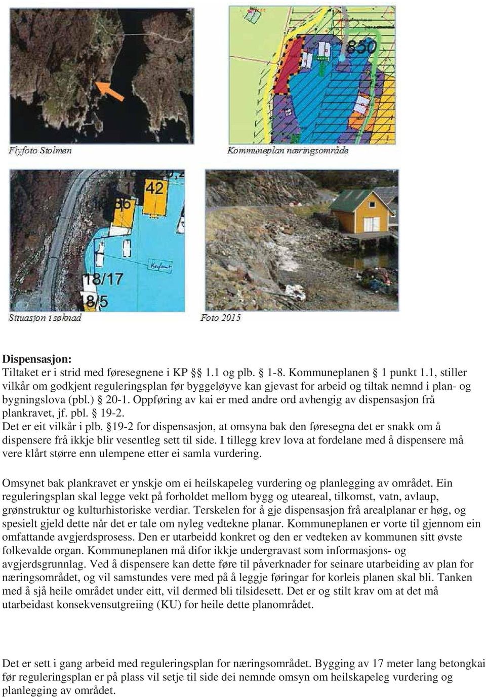 Oppføring av kai er med andre ord avhengig av dispensasjon frå plankravet, jf. pbl. 19-2. Det er eit vilkår i plb.