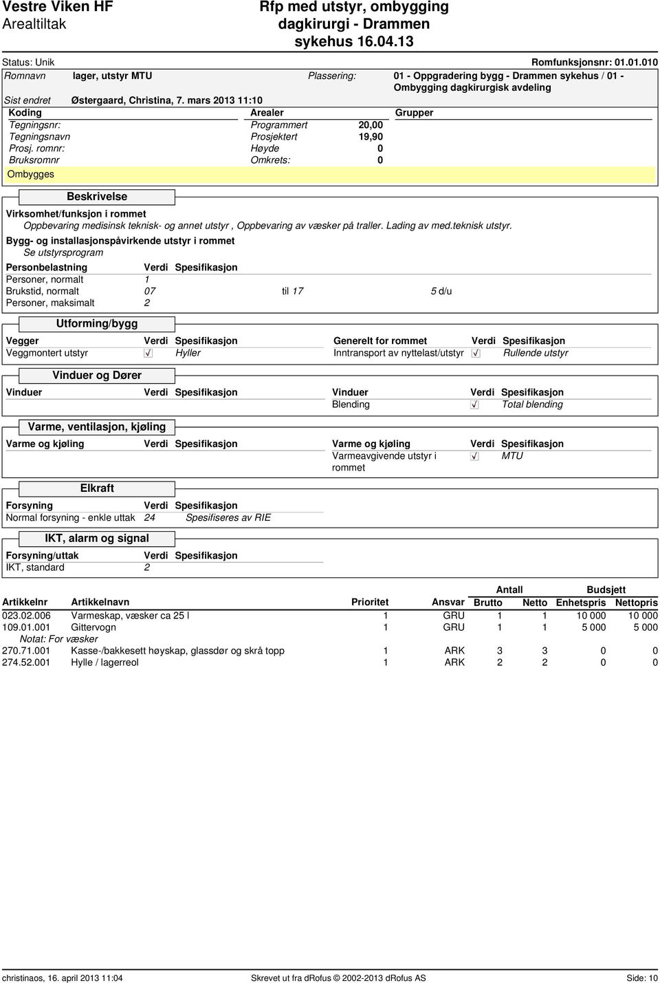 Brukstid, normalt 07 til 17 5 d/u Personer, maksimalt 2 Hyller Generelt for rommet Inntransport av nyttelast/utstyr Rullende utstyr Vinduer Vinduer Blending Total blending Varme, ventilasjon, kjøling