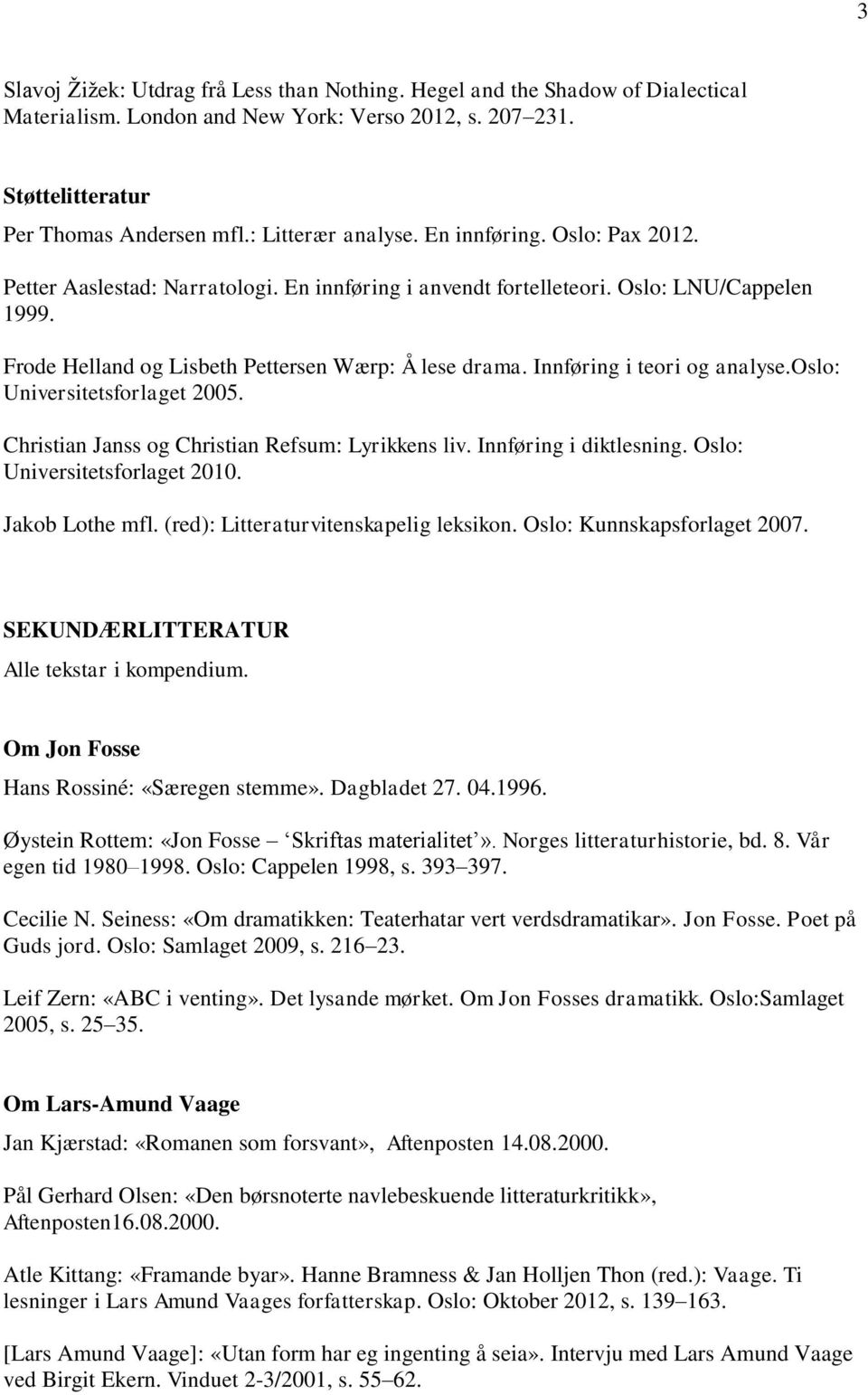 Innføring i teori og analyse.oslo: Universitetsforlaget 2005. Christian Janss og Christian Refsum: Lyrikkens liv. Innføring i diktlesning. Oslo: Universitetsforlaget 2010. Jakob Lothe mfl.