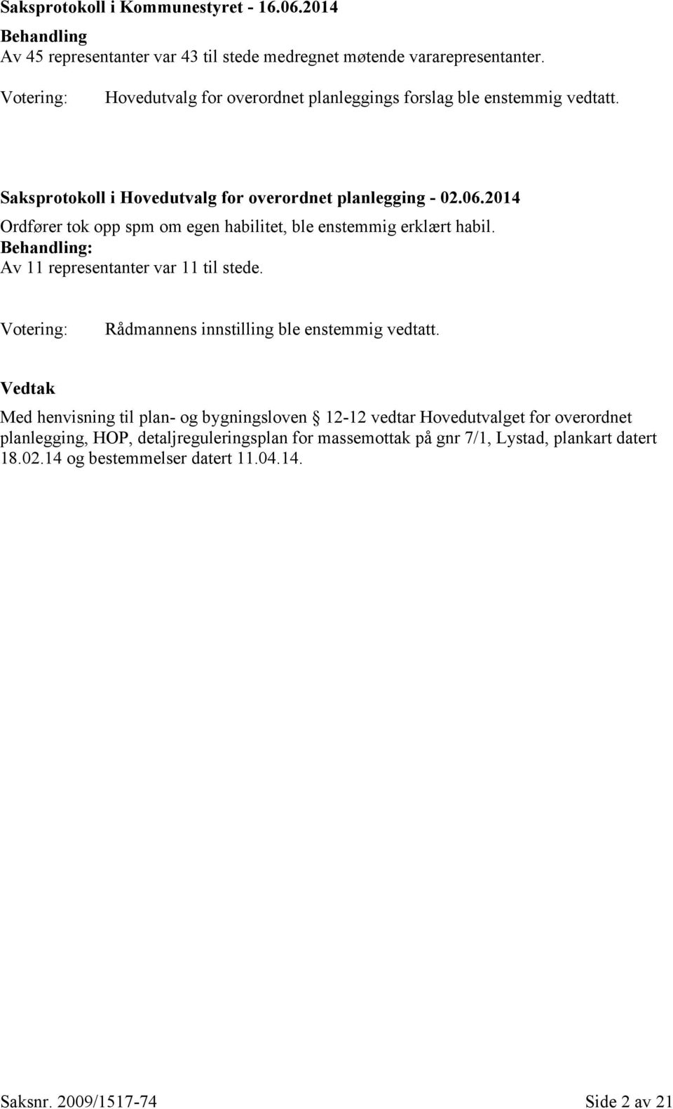 2014 Ordfører tok opp spm om egen habilitet, ble enstemmig erklært habil. Behandling: Av 11 representanter var 11 til stede.