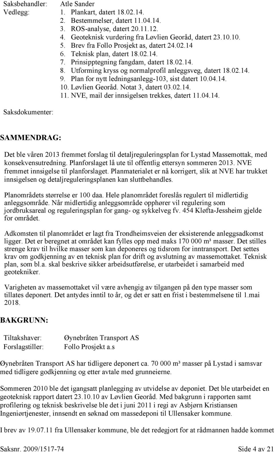 Plan for nytt ledningsanlegg-103, sist datert 10.04.14. 10. Løvlien Georåd. Notat 3, datert 03.02.14. 11. NVE, mail der innsigelsen trekkes, datert 11.04.14. Saksdokumenter: SAMMENDRAG: Det ble våren 2013 fremmet forslag til detaljreguleringsplan for Lystad Massemottak, med konsekvensutredning.