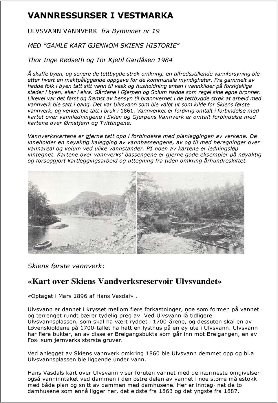 Fra gammelt av hadde folk i byen tatt sitt vann til vask og husholdning enten i vannkilder på forskjellige steder i byen, eller i elva. Gårdene i Gjerpen og Solum hadde som regel sine egne brønner.