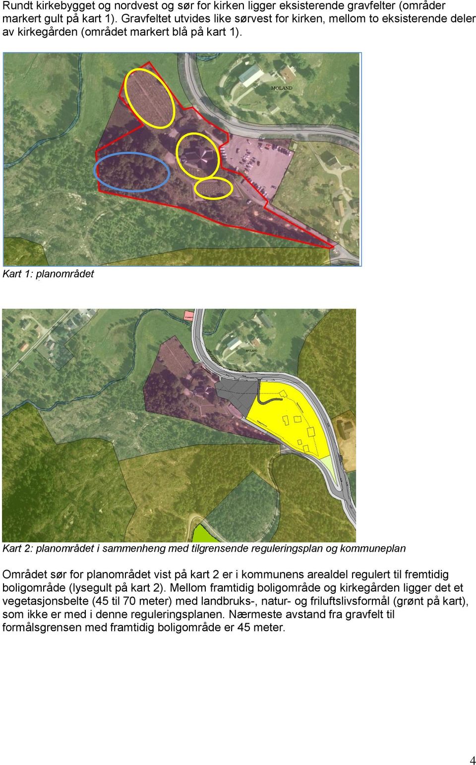 Kart 1: planområdet Kart 2: planområdet i sammenheng med tilgrensende reguleringsplan og kommuneplan Området sør for planområdet vist på kart 2 er i kommunens arealdel regulert til