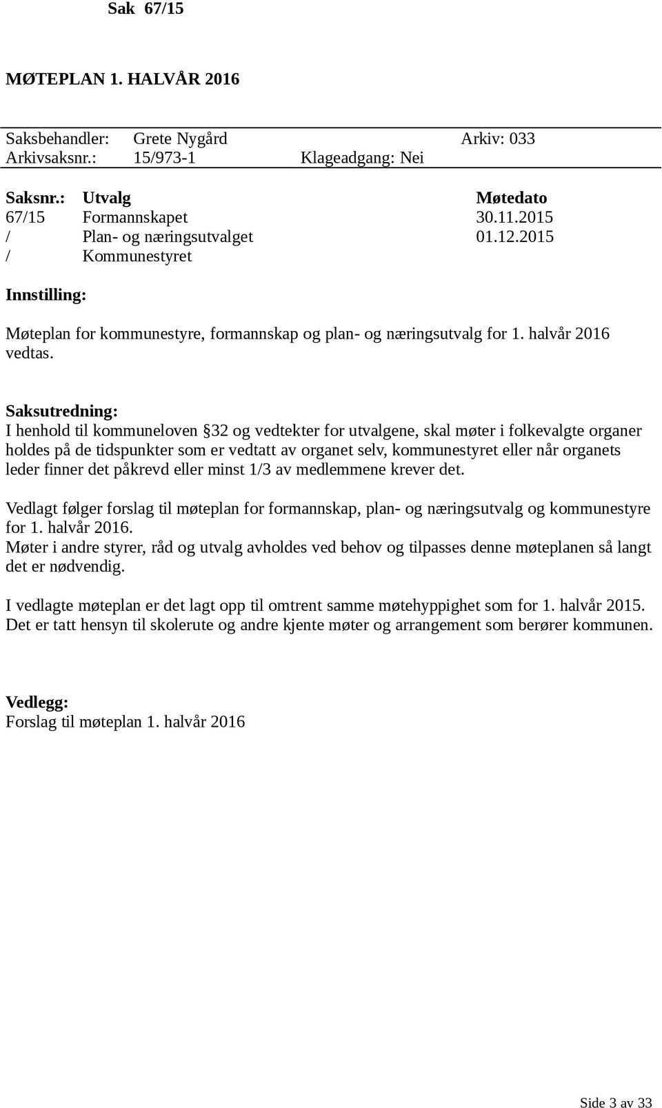 Saksutredning: I henhold til kommuneloven 32 og vedtekter for utvalgene, skal møter i folkevalgte organer holdes på de tidspunkter som er vedtatt av organet selv, kommunestyret eller når organets